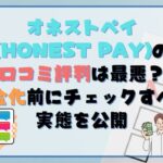 オネストペイの口コミ評判は最悪？現金化前にチェックすべき実態を公開