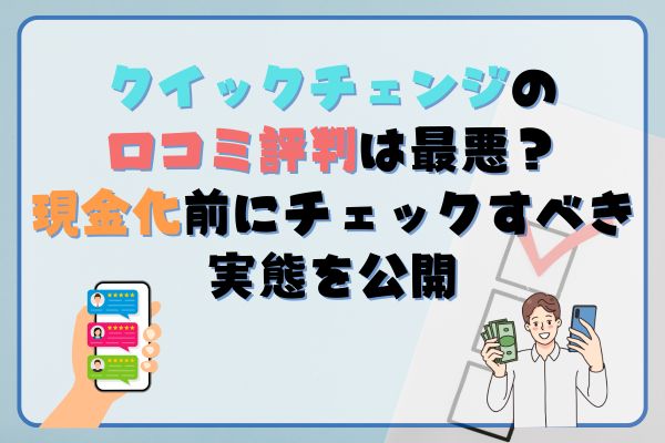 クイックチェンジの 口コミ評判は最悪？ 現金化前にチェックすべき実態を公開