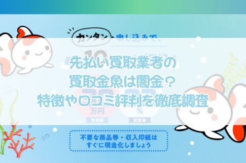 先払い買取業者の買取金魚は闇金？特徴や口コミ評判を徹底調査