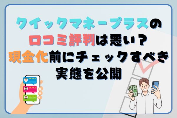 クイックマネープラスの口コミ評判は悪い？現金化前にチェックすべき実態を公開