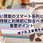 先払い買取のスマート系列とは？特徴と利用前に知るべき重要ポイント