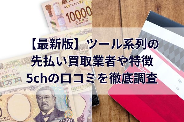 【2025年最新】ツール系列の先払い買取業者や特徴・5chの口コミを徹底調査