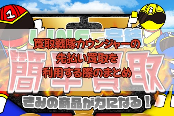 買取戦隊カウンジャーの先払い買取を利用する際のまとめ