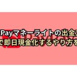 PayPayマネーライトの出金方法|裏技で即日現金化するやり方を紹介