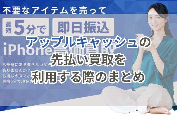 アップルキャッシュの先払い買取を利用する際のまとめ