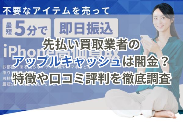 先払い買取業者のアップルキャッシュは闇金?特徴や口コミ評判を徹底調査