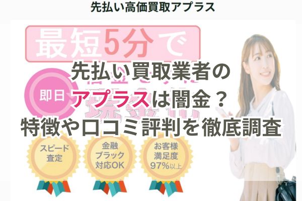 先払い買取業者のアプラスは闇金？特徴や口コミ評判を徹底調査