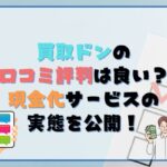 買取ドンの口コミ・評判は良い？現金化サービスの実態を公開！