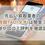 先払い買取業者の買取TAO(タオ)は闇金?特徴や口コミ評判を徹底調査
