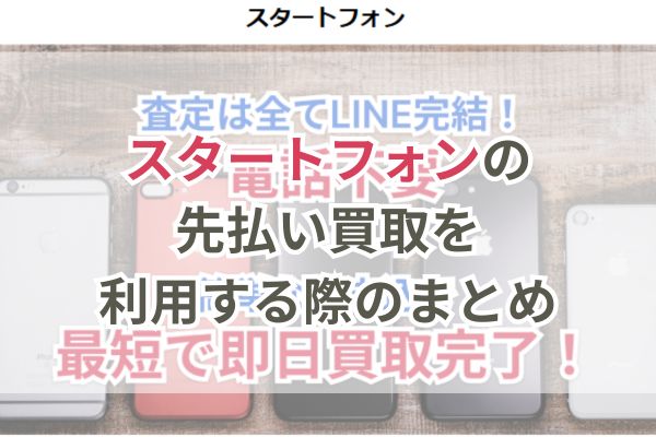 スタートフォンの先払い買取を利用する際のまとめ