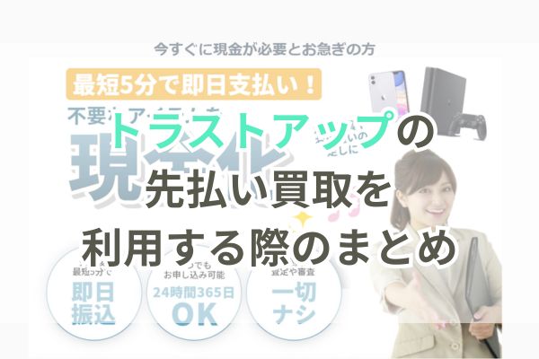 トラストアップの先払い買取を利用する際のまとめ