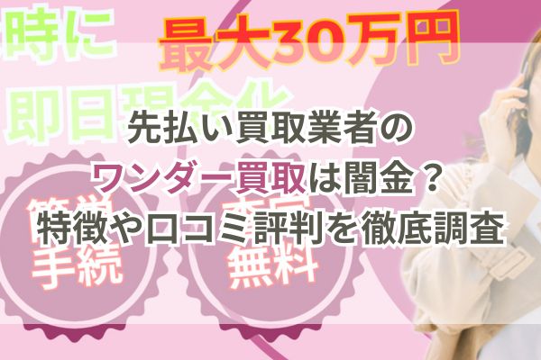 先払い買取業者のワンダー買取は闇金?特徴や口コミ評判を徹底調査