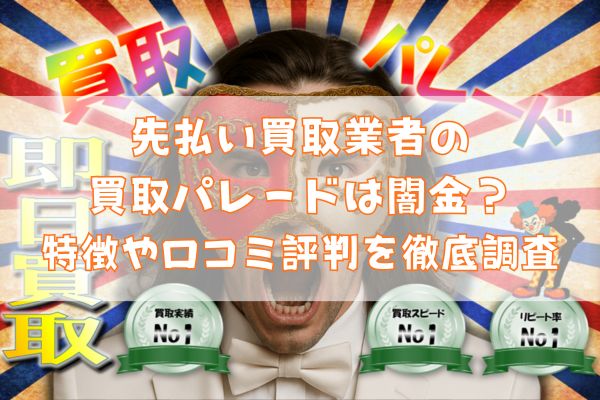 先払い買取業者の買取パレードは闇金？特徴や口コミ評判を徹底調査