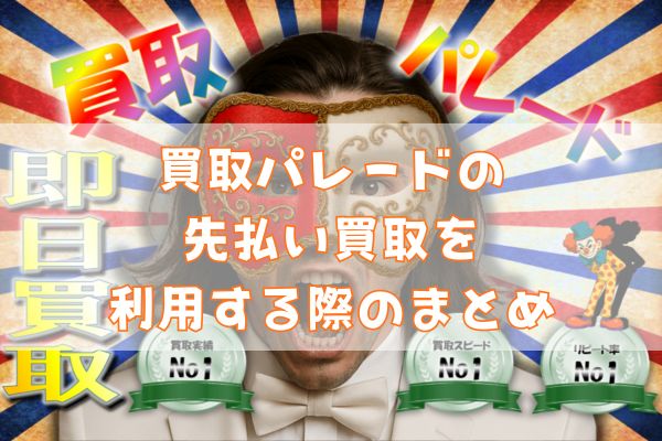 買取パレードの先払い買取を利用する際のまとめ