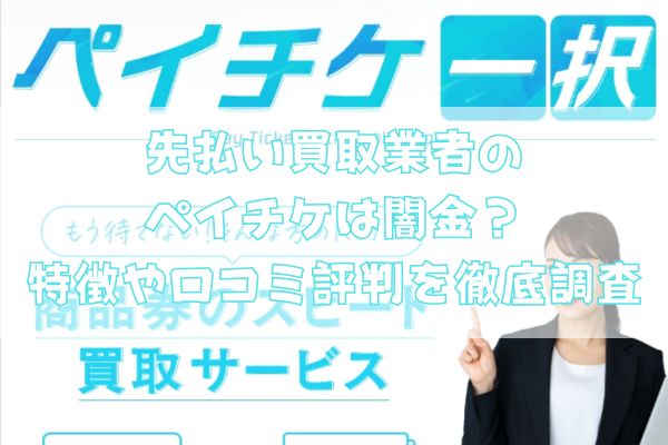 先払い買取業者のペイチケは闇金？特徴や口コミ評判を徹底調査