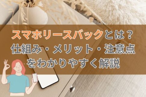 スマホリースバックとは?仕組み・メリット・注意点をわかりやすく解説