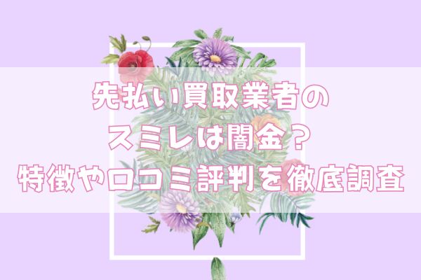先払い買取業者のスミレは闇金?特徴や口コミ評判を徹底調査