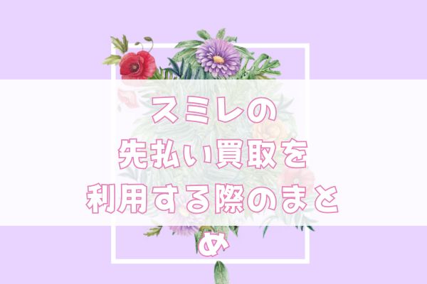 スミレの先払い買取を利用する際のまとめ