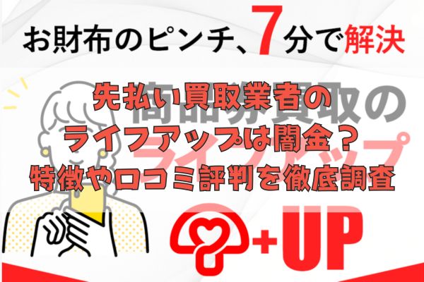 先払い買取業者のライフアップは闇金?特徴や口コミ評判を徹底調査