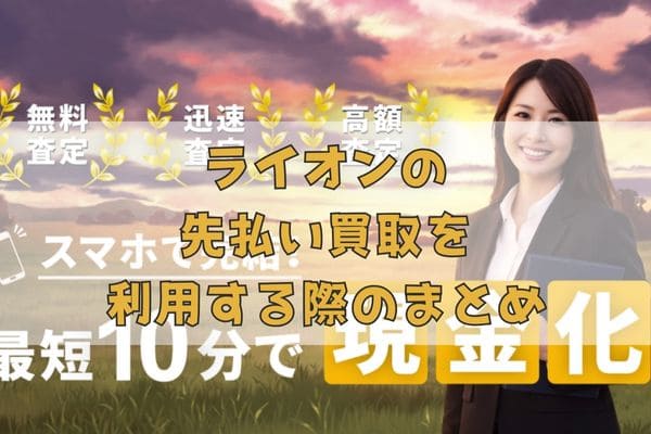 ライオンの先払い買取を利用する際のまとめ