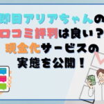 即日アリアちゃんの口コミ・評判は良い?現金化サービスの実態を公開!