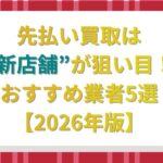 先払い買取は新店舗が狙い目！おすすめ業者5選【2026年版】