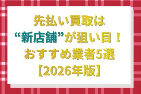 先払い買取は新店舗が狙い目！おすすめ業者5選【2026年版】