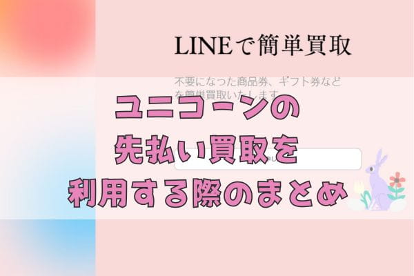 ユニコーンの先払い買取を利用する際のまとめ