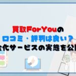 買取ForYouの口コミ・評判は良い？現金化サービスの実態を公開！