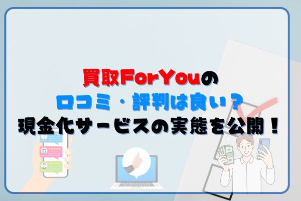 買取ForYouの口コミ・評判は良い？現金化サービスの実態を公開！