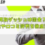 先払い買取業者の買取ダッシュは闇金？特徴や口コミ評判を徹底調査