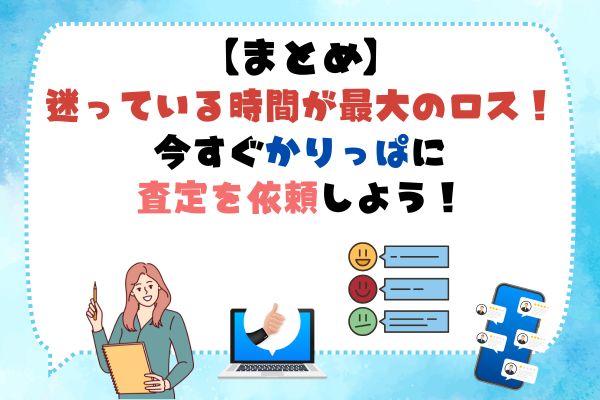 まとめ：迷っている時間が最大のロス！今すぐかりっぱに査定を依頼しよう