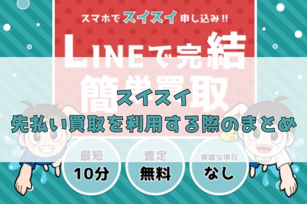 スイスイの先払い買取を利用する際のまとめ