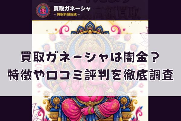 先払い買取業者の買取ガネーシャは闇金？特徴や口コミ評判を徹底調査