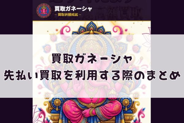 買取ガネーシャの先払い買取を利用する際のまとめ