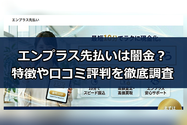 先払い買取業者のエンプラス先払いは闇金？特徴や口コミ評判を徹底調査