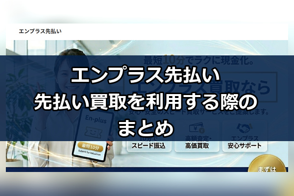 エンプラス先払いの先払い買取を利用する際のまとめ